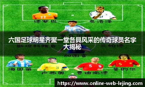 六国足球明星齐聚一堂各具风采的传奇球员名字大揭秘